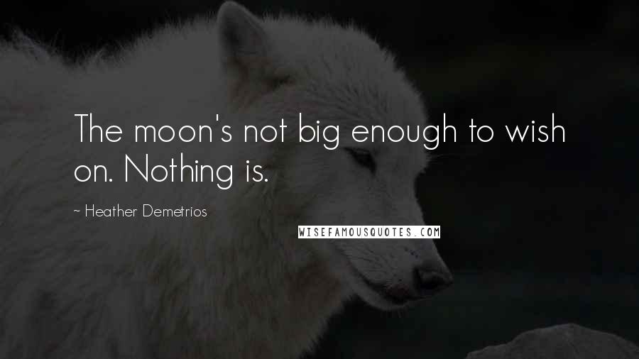 Heather Demetrios Quotes: The moon's not big enough to wish on. Nothing is.