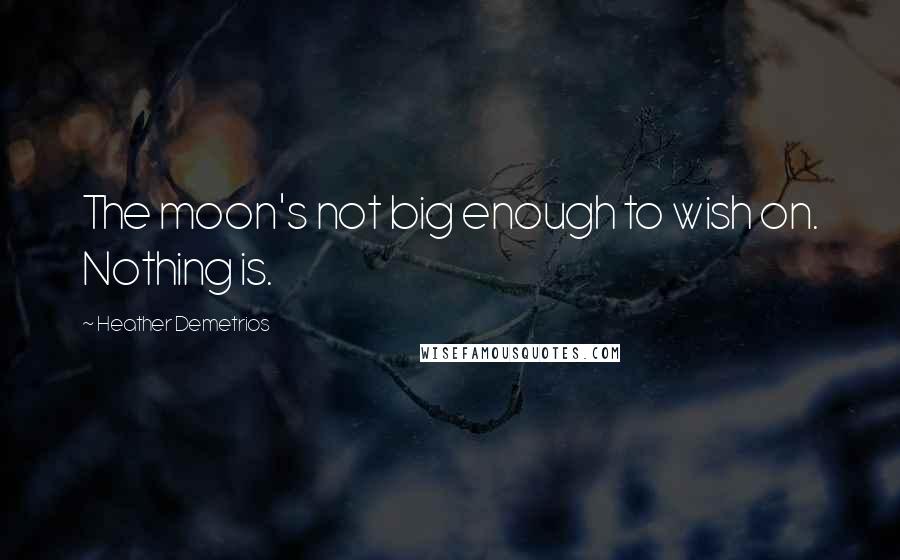 Heather Demetrios Quotes: The moon's not big enough to wish on. Nothing is.