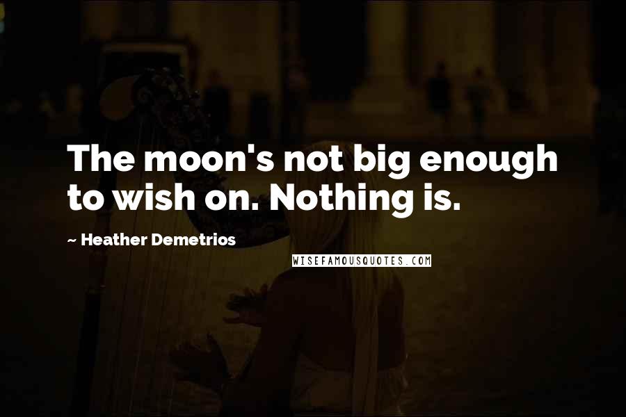 Heather Demetrios Quotes: The moon's not big enough to wish on. Nothing is.