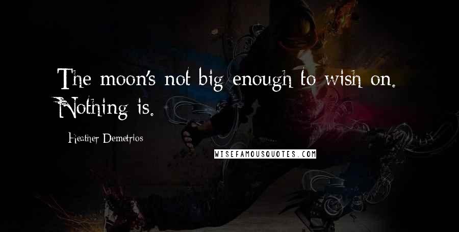 Heather Demetrios Quotes: The moon's not big enough to wish on. Nothing is.