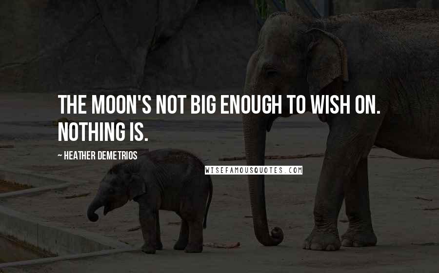 Heather Demetrios Quotes: The moon's not big enough to wish on. Nothing is.