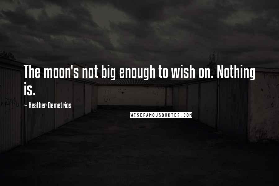 Heather Demetrios Quotes: The moon's not big enough to wish on. Nothing is.