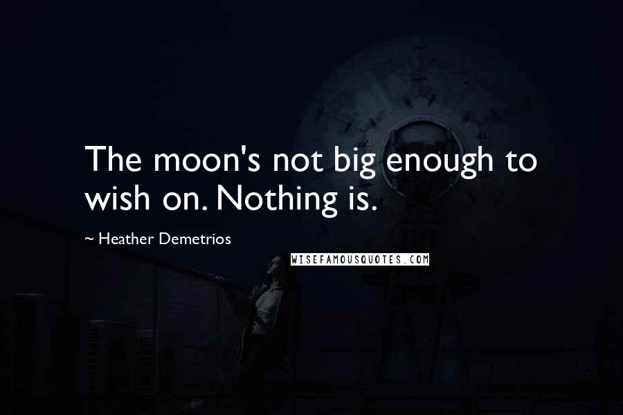 Heather Demetrios Quotes: The moon's not big enough to wish on. Nothing is.