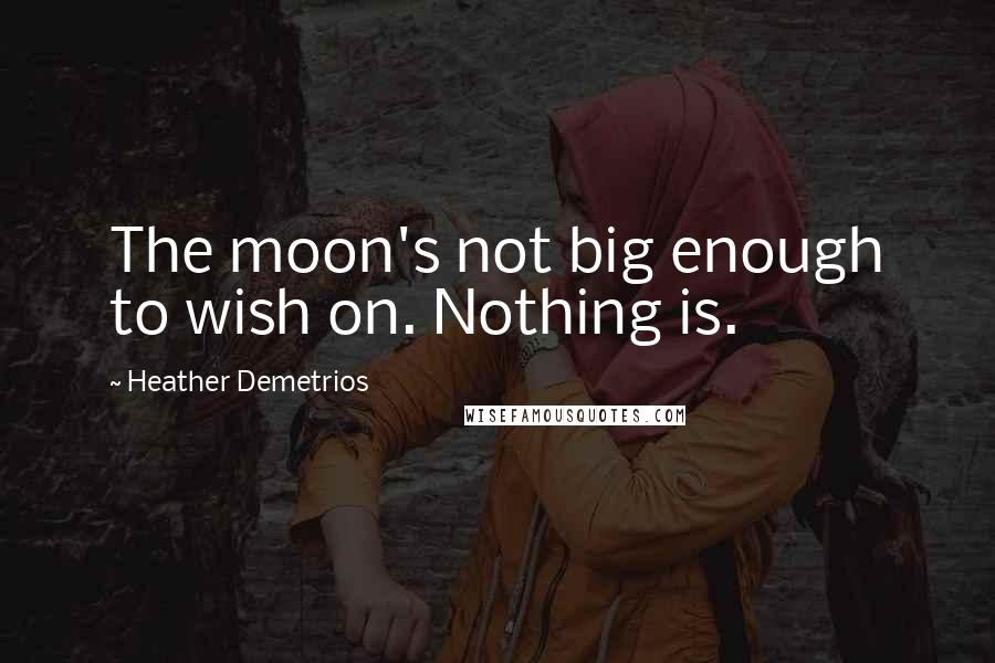 Heather Demetrios Quotes: The moon's not big enough to wish on. Nothing is.