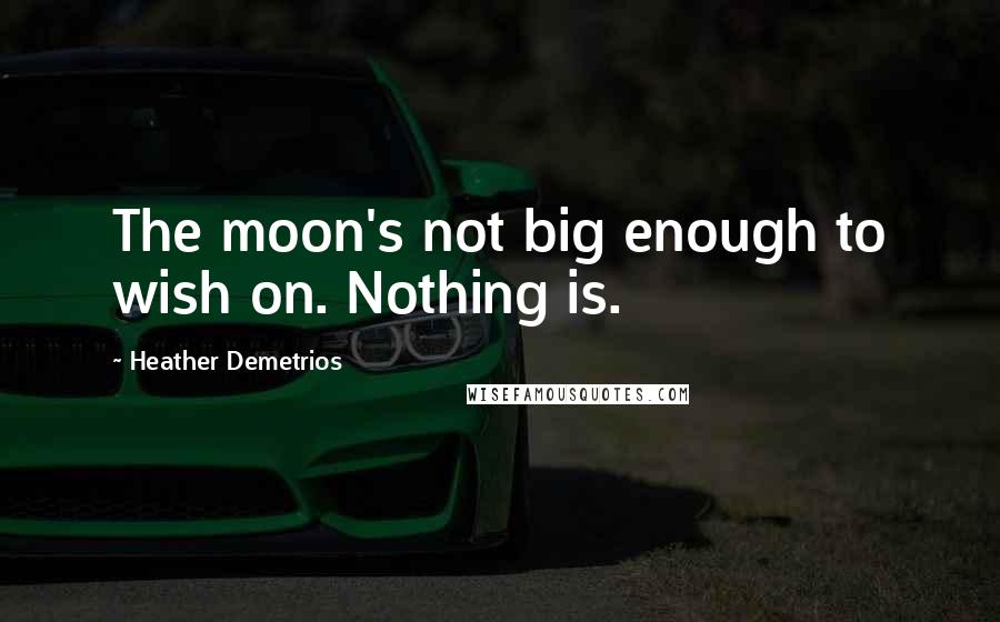 Heather Demetrios Quotes: The moon's not big enough to wish on. Nothing is.