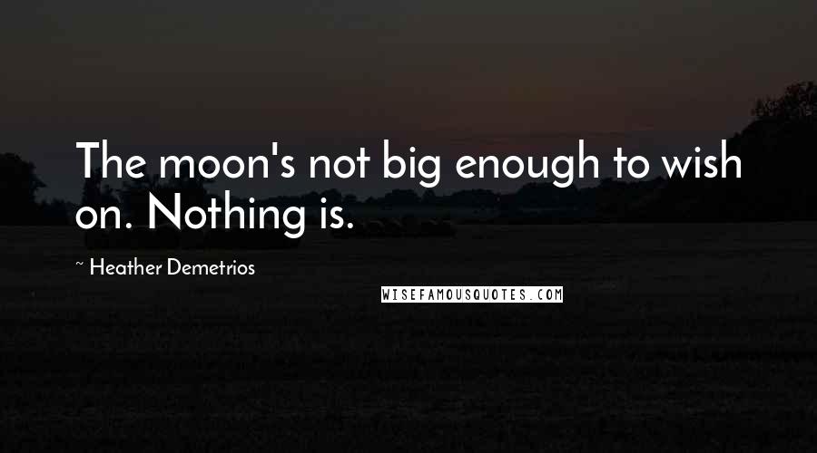 Heather Demetrios Quotes: The moon's not big enough to wish on. Nothing is.