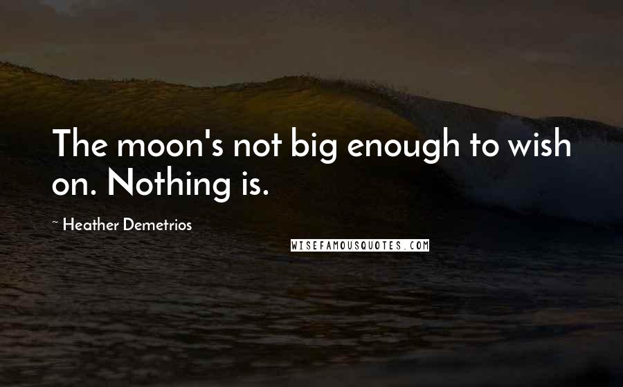 Heather Demetrios Quotes: The moon's not big enough to wish on. Nothing is.