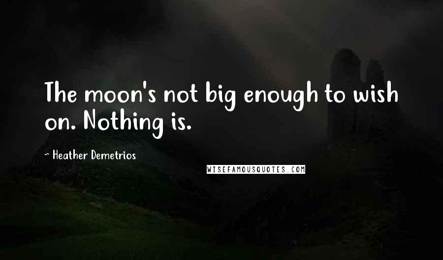 Heather Demetrios Quotes: The moon's not big enough to wish on. Nothing is.