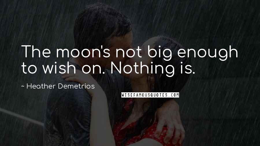 Heather Demetrios Quotes: The moon's not big enough to wish on. Nothing is.