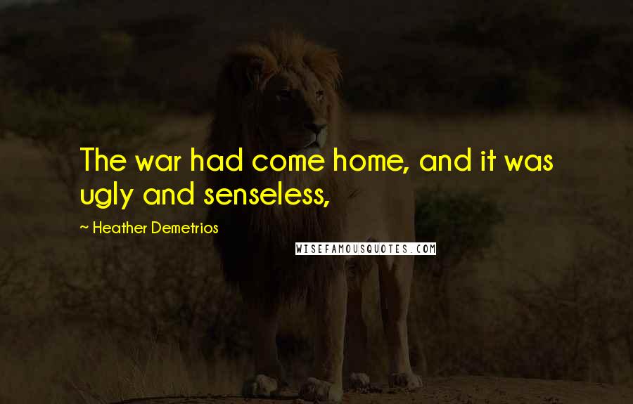 Heather Demetrios Quotes: The war had come home, and it was ugly and senseless,