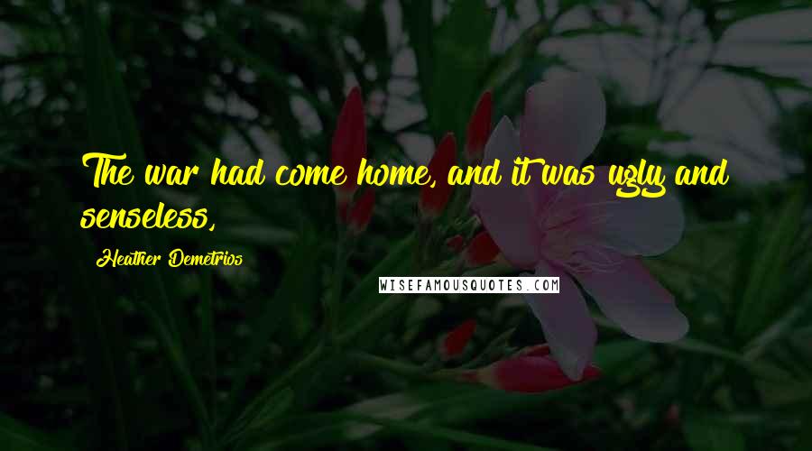Heather Demetrios Quotes: The war had come home, and it was ugly and senseless,