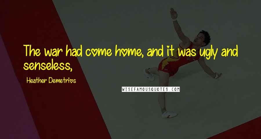 Heather Demetrios Quotes: The war had come home, and it was ugly and senseless,