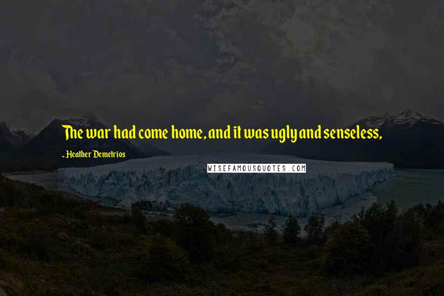 Heather Demetrios Quotes: The war had come home, and it was ugly and senseless,