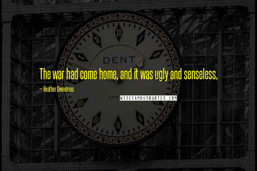 Heather Demetrios Quotes: The war had come home, and it was ugly and senseless,