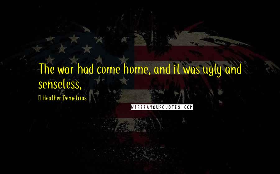 Heather Demetrios Quotes: The war had come home, and it was ugly and senseless,
