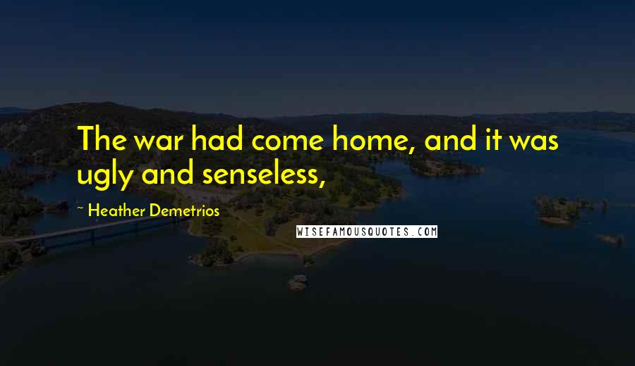 Heather Demetrios Quotes: The war had come home, and it was ugly and senseless,