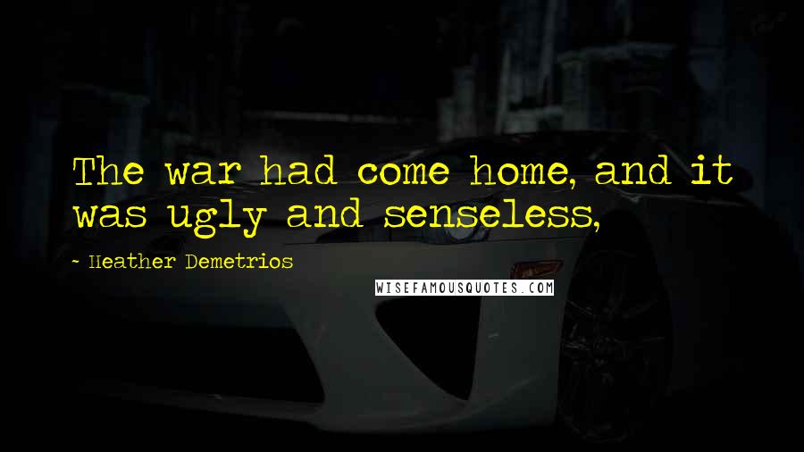 Heather Demetrios Quotes: The war had come home, and it was ugly and senseless,