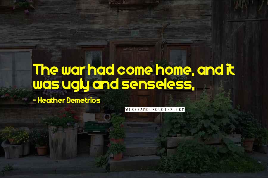 Heather Demetrios Quotes: The war had come home, and it was ugly and senseless,