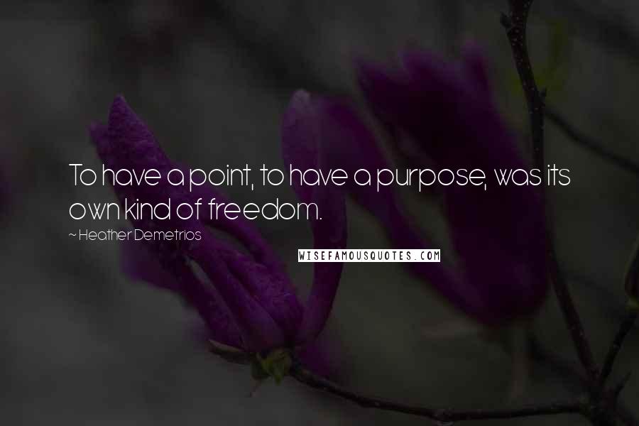 Heather Demetrios Quotes: To have a point, to have a purpose, was its own kind of freedom.