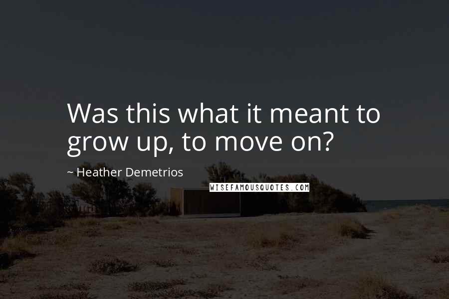 Heather Demetrios Quotes: Was this what it meant to grow up, to move on?