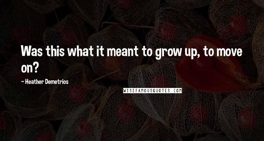 Heather Demetrios Quotes: Was this what it meant to grow up, to move on?