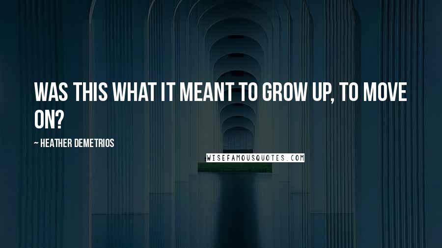 Heather Demetrios Quotes: Was this what it meant to grow up, to move on?