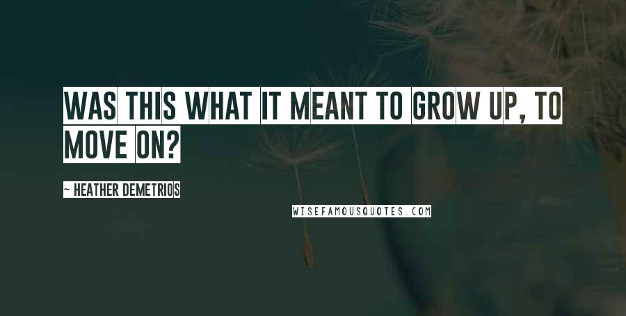 Heather Demetrios Quotes: Was this what it meant to grow up, to move on?