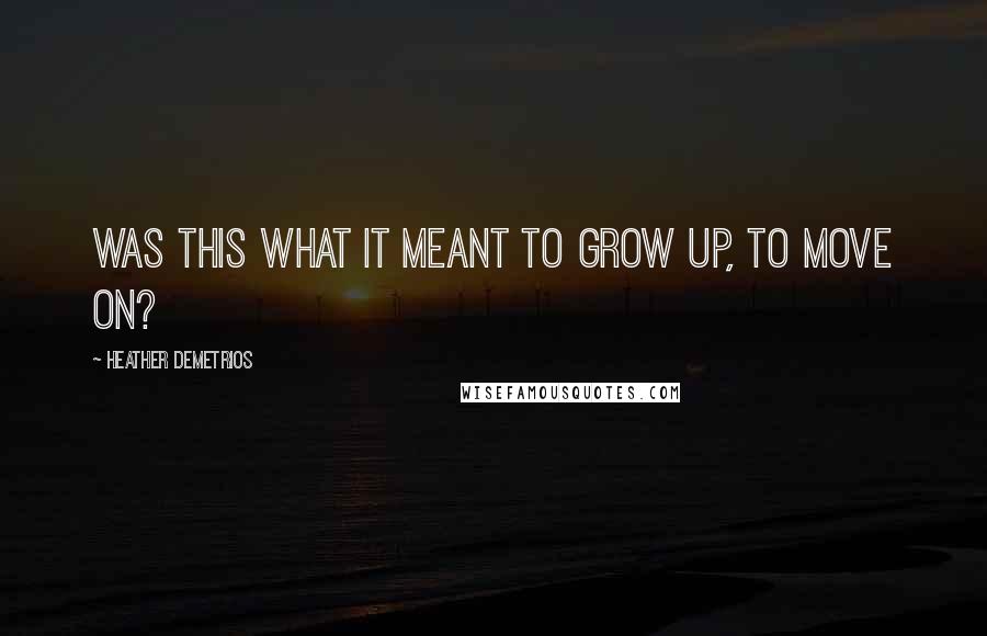 Heather Demetrios Quotes: Was this what it meant to grow up, to move on?