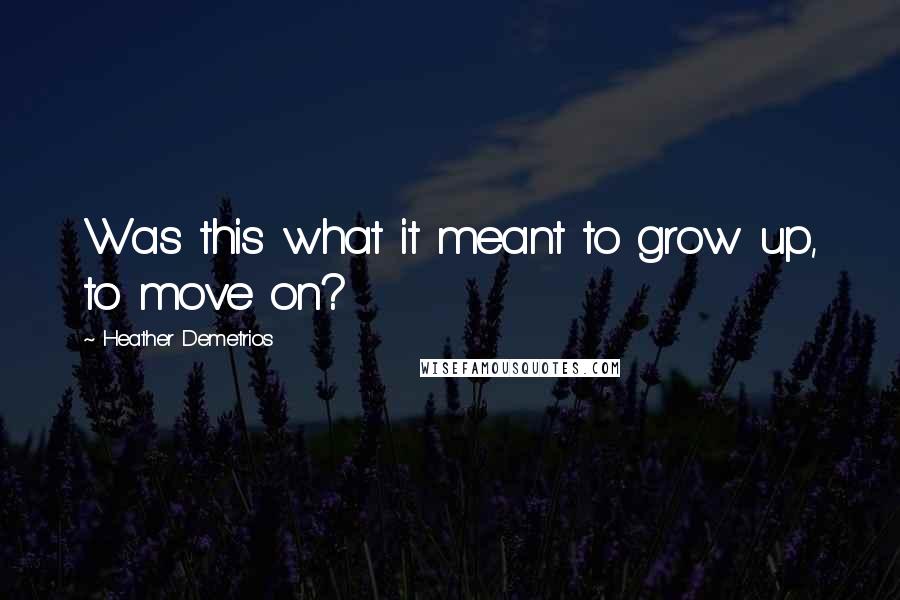 Heather Demetrios Quotes: Was this what it meant to grow up, to move on?