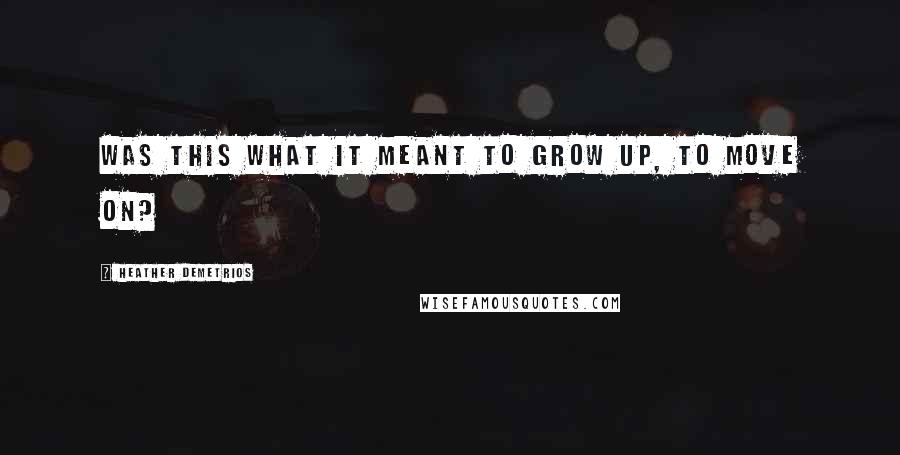 Heather Demetrios Quotes: Was this what it meant to grow up, to move on?