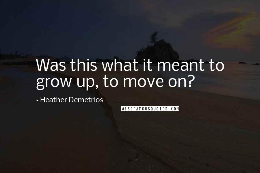 Heather Demetrios Quotes: Was this what it meant to grow up, to move on?