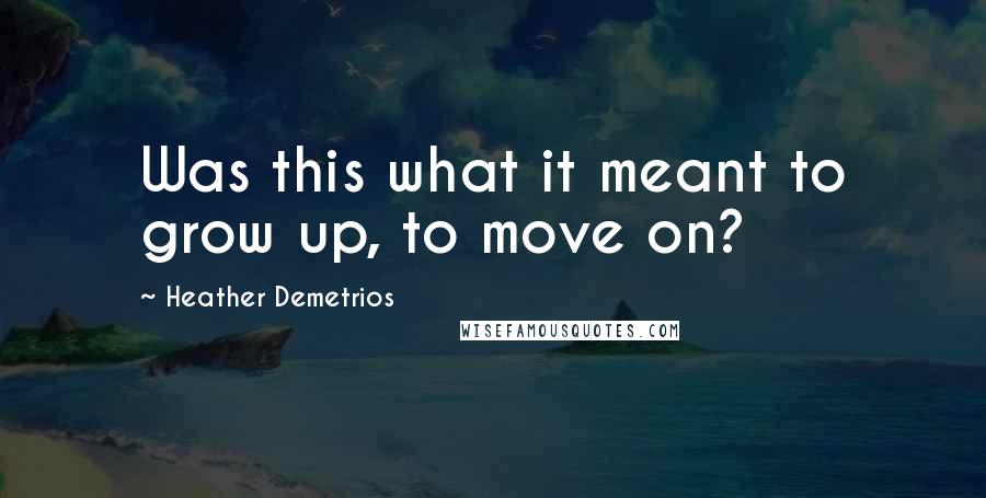 Heather Demetrios Quotes: Was this what it meant to grow up, to move on?