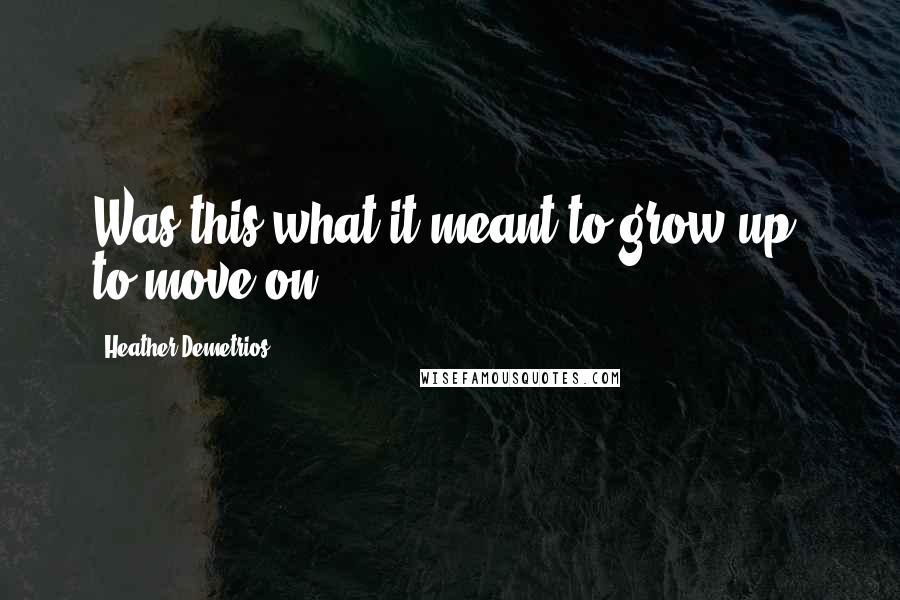 Heather Demetrios Quotes: Was this what it meant to grow up, to move on?