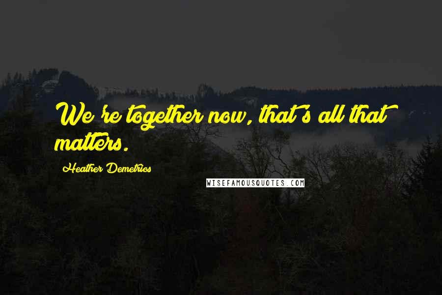 Heather Demetrios Quotes: We're together now, that's all that matters.