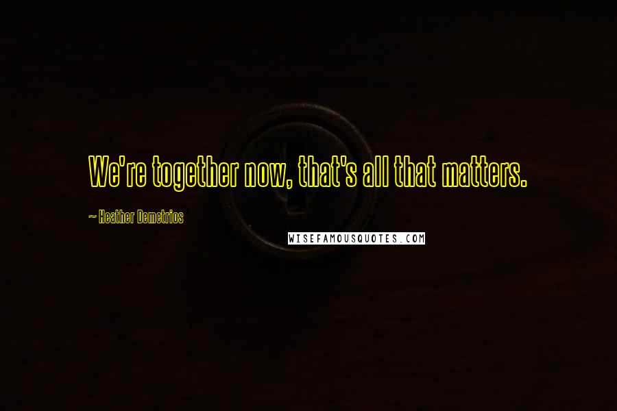 Heather Demetrios Quotes: We're together now, that's all that matters.