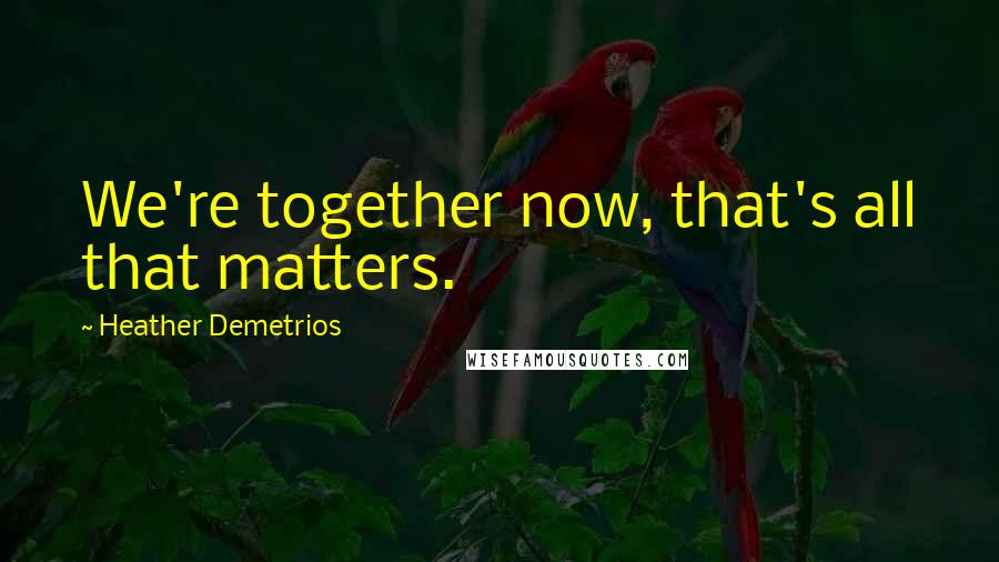 Heather Demetrios Quotes: We're together now, that's all that matters.