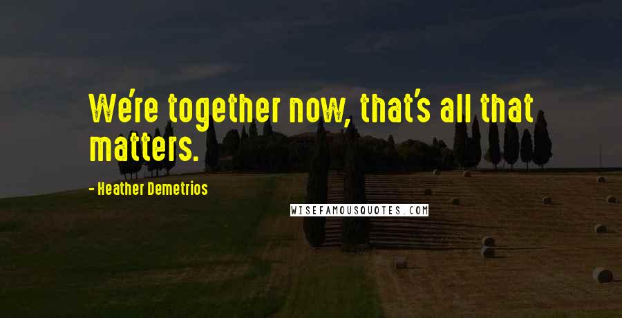 Heather Demetrios Quotes: We're together now, that's all that matters.