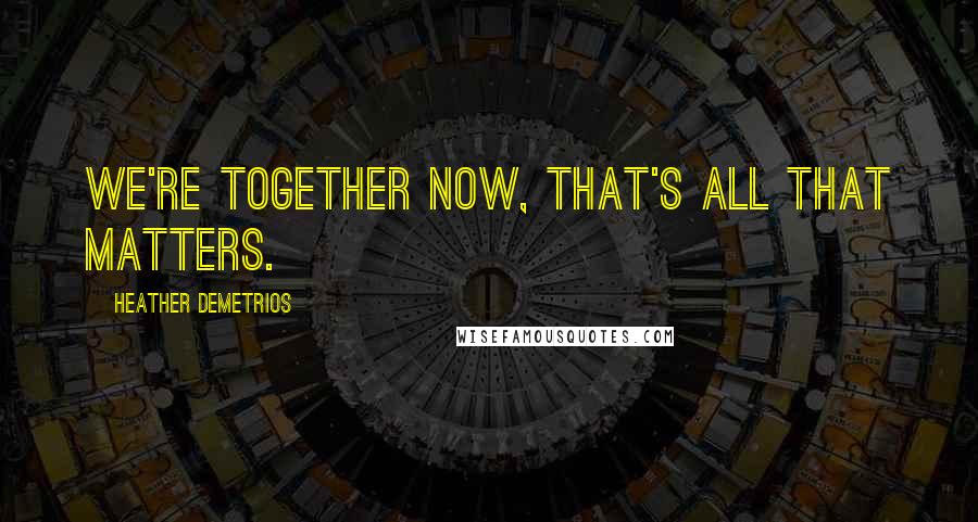 Heather Demetrios Quotes: We're together now, that's all that matters.