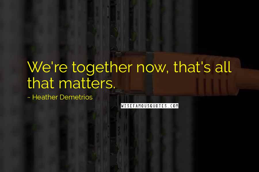 Heather Demetrios Quotes: We're together now, that's all that matters.