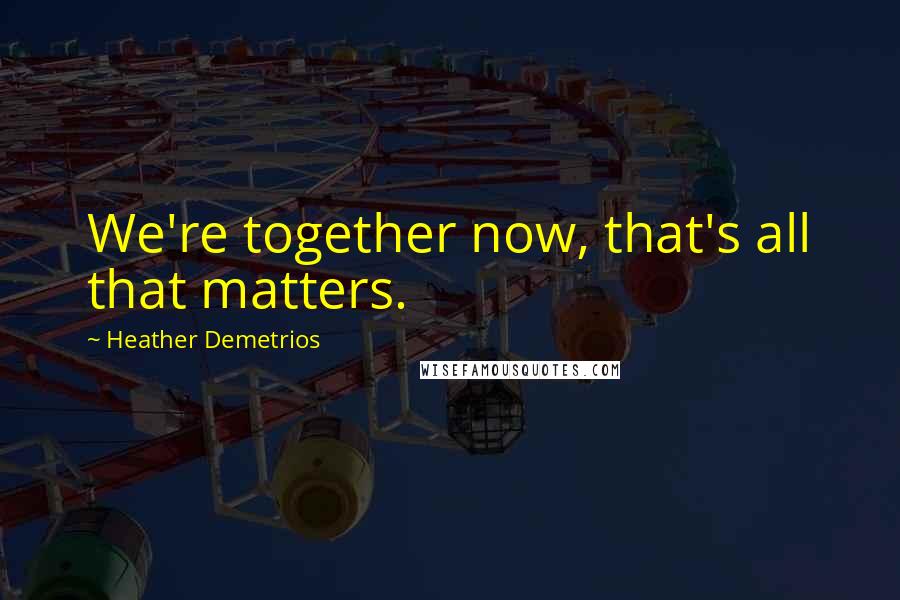 Heather Demetrios Quotes: We're together now, that's all that matters.