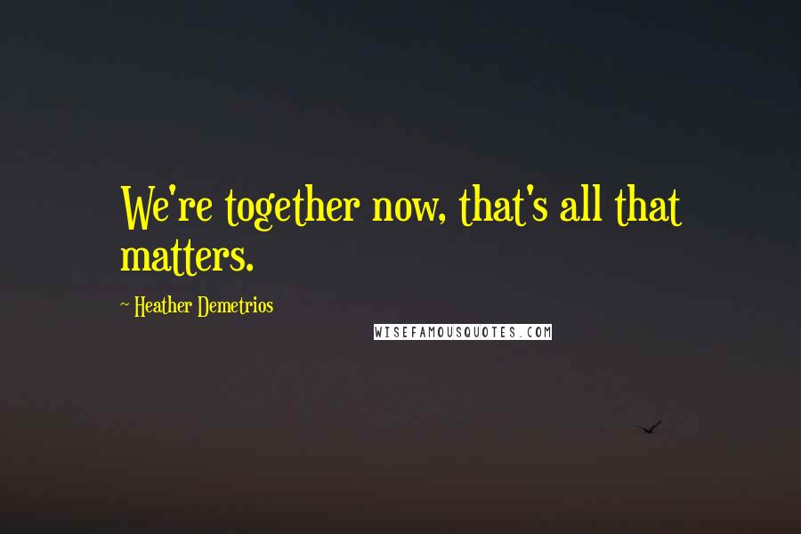 Heather Demetrios Quotes: We're together now, that's all that matters.