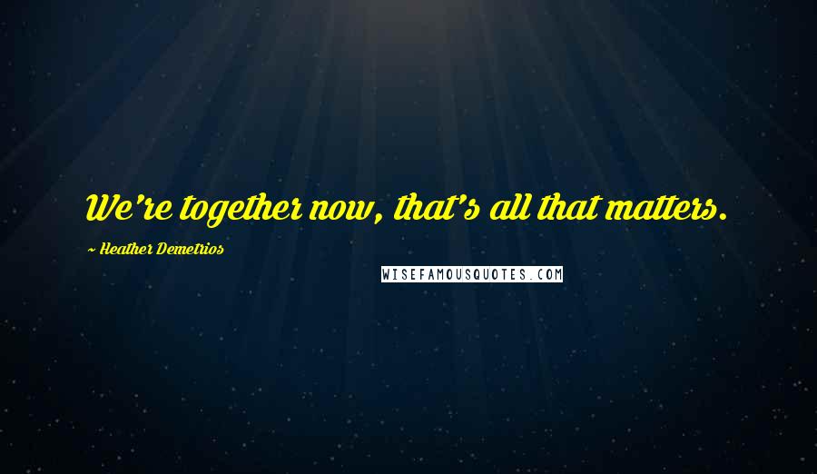 Heather Demetrios Quotes: We're together now, that's all that matters.