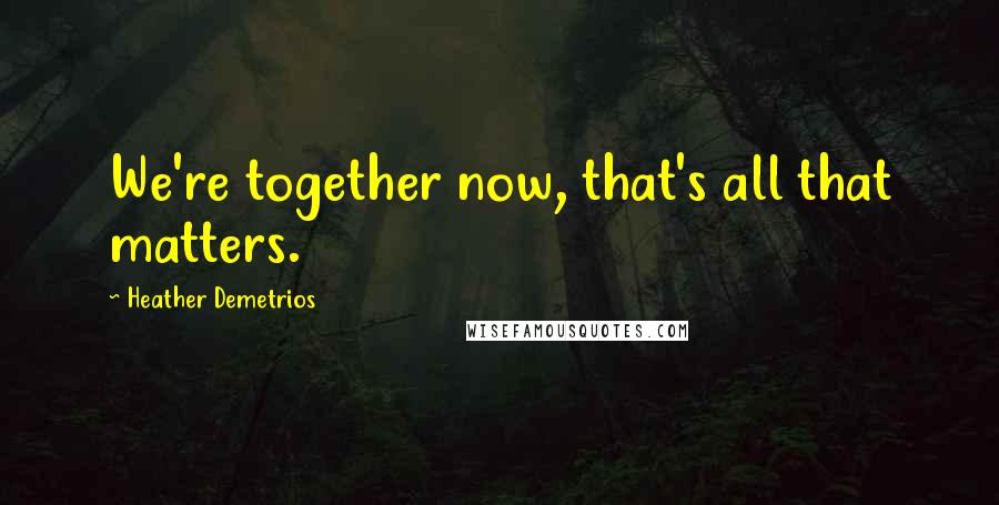 Heather Demetrios Quotes: We're together now, that's all that matters.