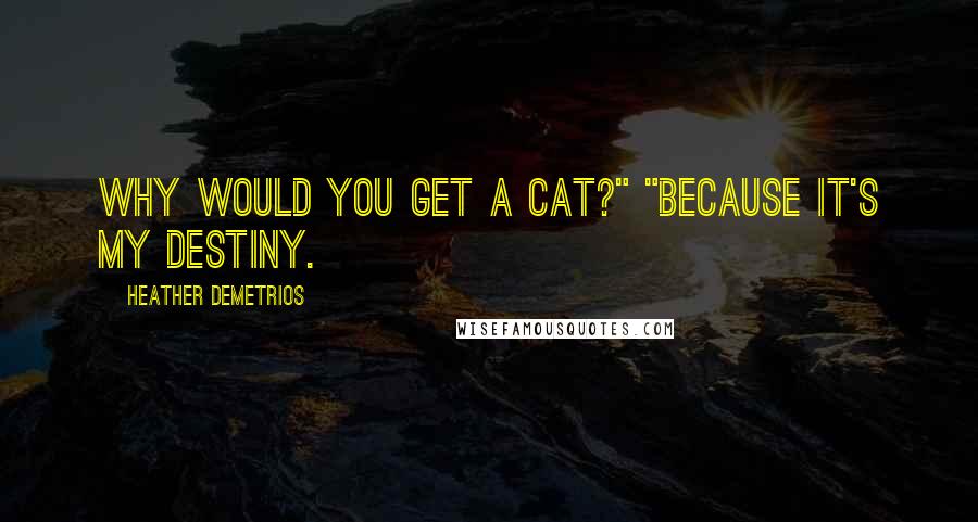 Heather Demetrios Quotes: Why would you get a cat?" "Because it's my destiny.