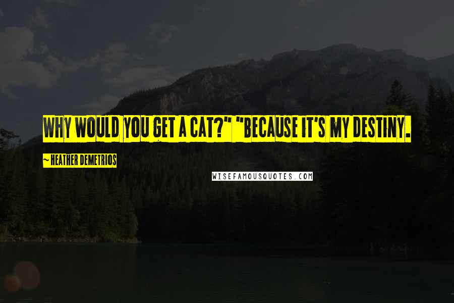 Heather Demetrios Quotes: Why would you get a cat?" "Because it's my destiny.