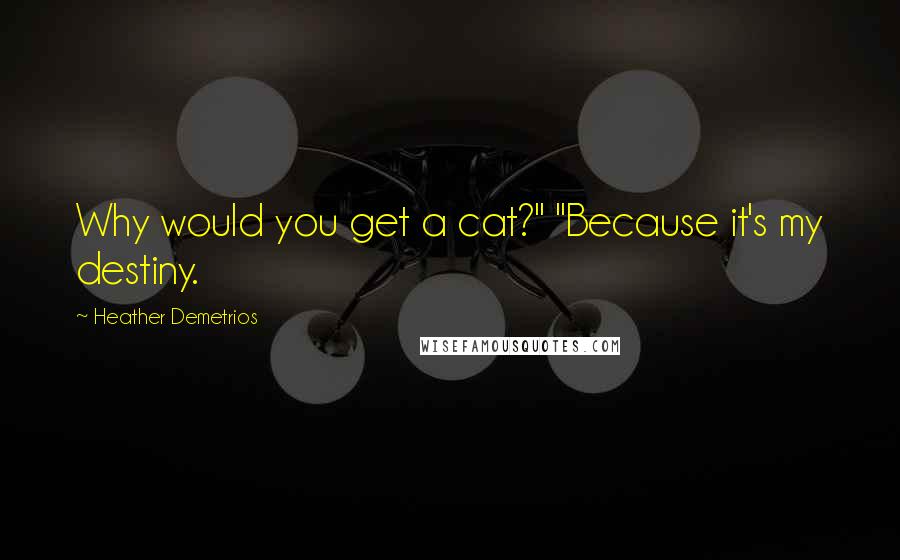 Heather Demetrios Quotes: Why would you get a cat?" "Because it's my destiny.