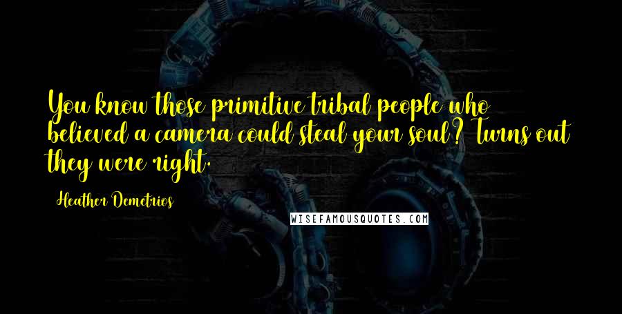 Heather Demetrios Quotes: You know those primitive tribal people who believed a camera could steal your soul? Turns out they were right.