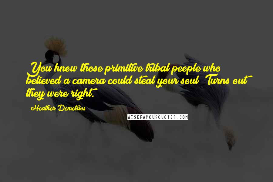 Heather Demetrios Quotes: You know those primitive tribal people who believed a camera could steal your soul? Turns out they were right.