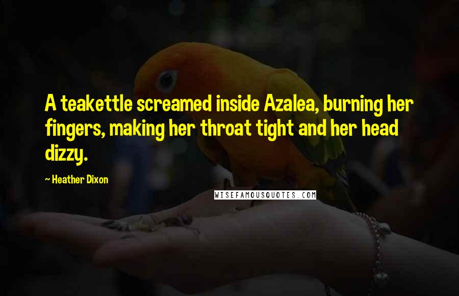 Heather Dixon Quotes: A teakettle screamed inside Azalea, burning her fingers, making her throat tight and her head dizzy.