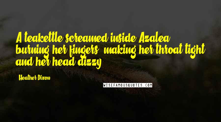 Heather Dixon Quotes: A teakettle screamed inside Azalea, burning her fingers, making her throat tight and her head dizzy.